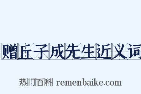 赠丘子成先生近义词是什么意思的图片